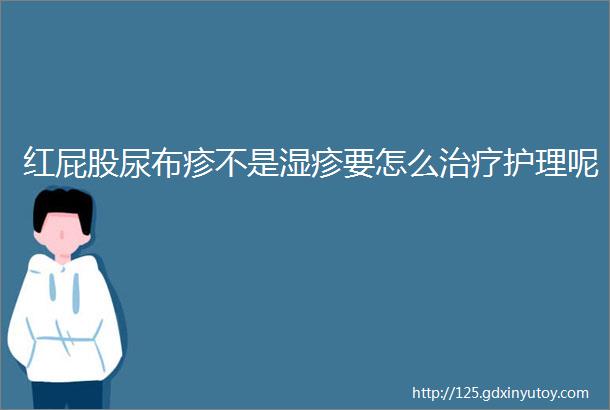 红屁股尿布疹不是湿疹要怎么治疗护理呢