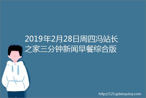 2019年2月28日周四冯站长之家三分钟新闻早餐综合版