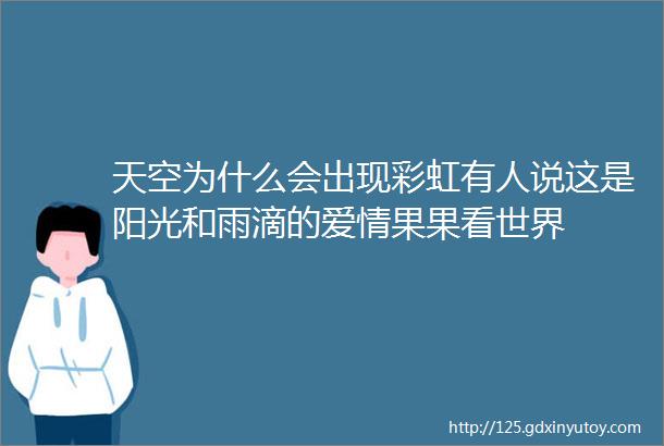 天空为什么会出现彩虹有人说这是阳光和雨滴的爱情果果看世界