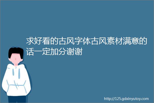 求好看的古风字体古风素材满意的话一定加分谢谢