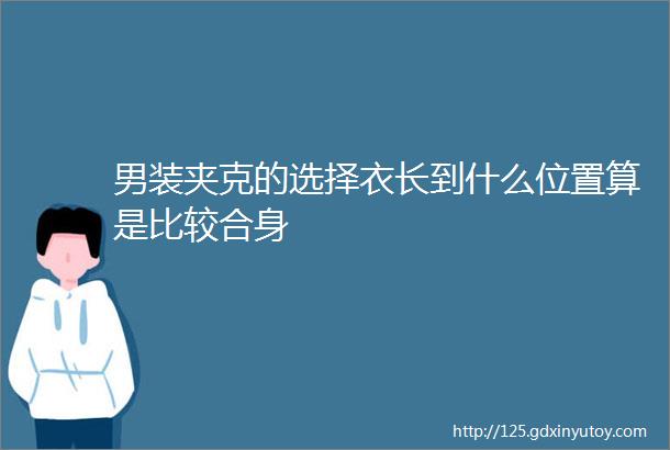 男装夹克的选择衣长到什么位置算是比较合身