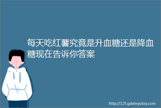 每天吃红薯究竟是升血糖还是降血糖现在告诉你答案