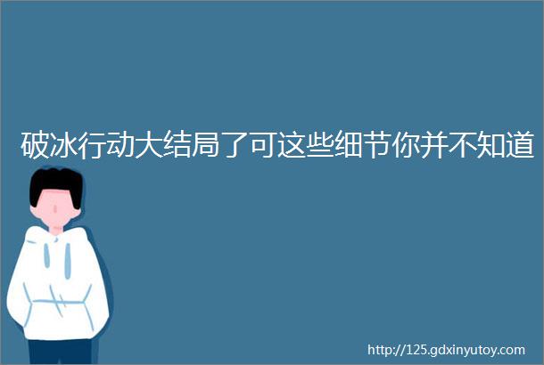 破冰行动大结局了可这些细节你并不知道