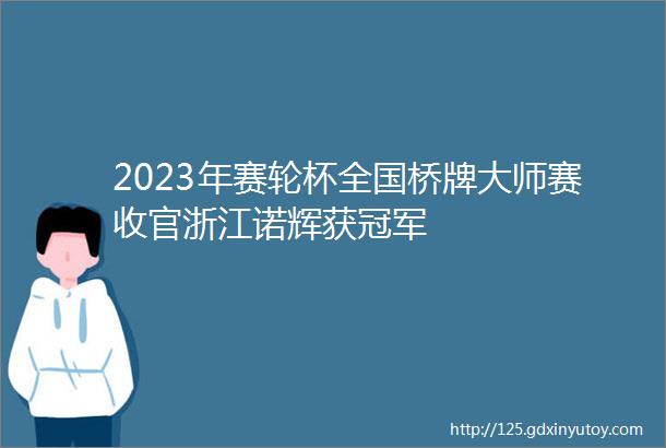 2023年赛轮杯全国桥牌大师赛收官浙江诺辉获冠军