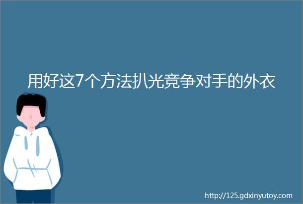 用好这7个方法扒光竞争对手的外衣