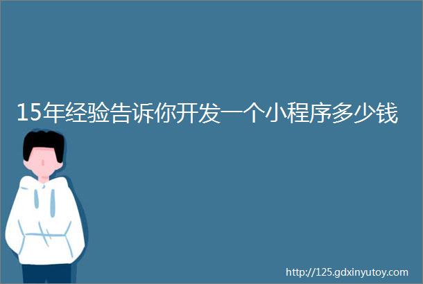 15年经验告诉你开发一个小程序多少钱