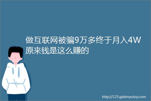 做互联网被骗9万多终于月入4W原来钱是这么赚的