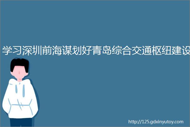 学习深圳前海谋划好青岛综合交通枢纽建设