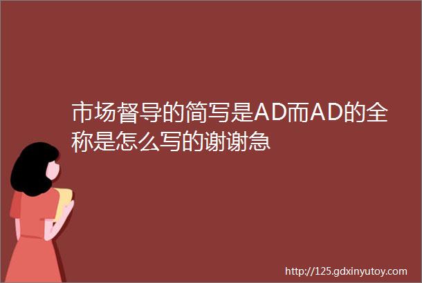 市场督导的简写是AD而AD的全称是怎么写的谢谢急