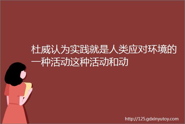 杜威认为实践就是人类应对环境的一种活动这种活动和动