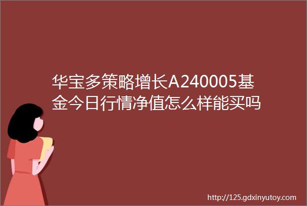 华宝多策略增长A240005基金今日行情净值怎么样能买吗