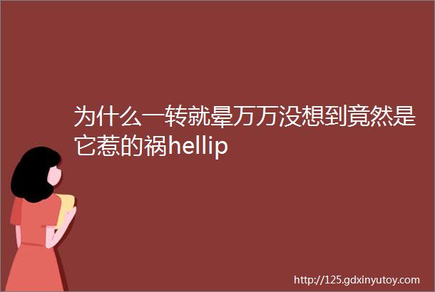 为什么一转就晕万万没想到竟然是它惹的祸hellip