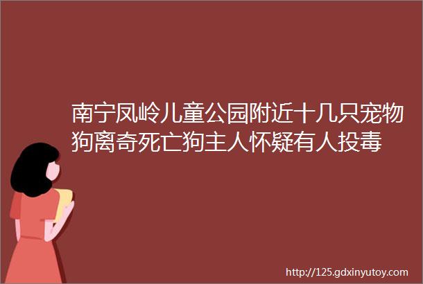 南宁凤岭儿童公园附近十几只宠物狗离奇死亡狗主人怀疑有人投毒