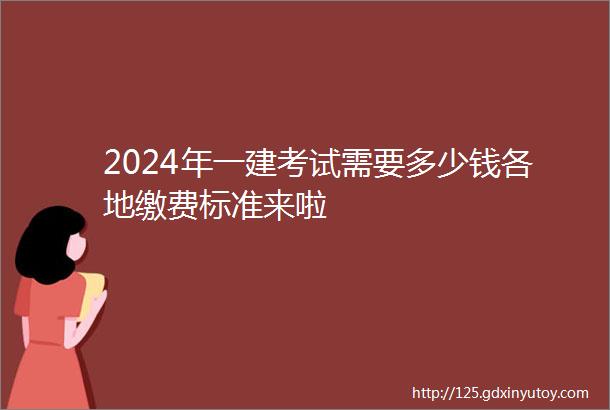 2024年一建考试需要多少钱各地缴费标准来啦