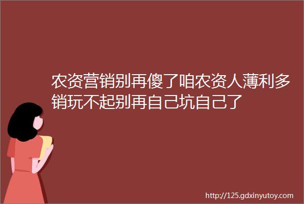 农资营销别再傻了咱农资人薄利多销玩不起别再自己坑自己了