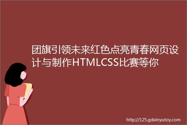 团旗引领未来红色点亮青春网页设计与制作HTMLCSS比赛等你来参加