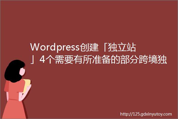 Wordpress创建「独立站」4个需要有所准备的部分跨境独立站