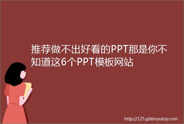 推荐做不出好看的PPT那是你不知道这6个PPT模板网站