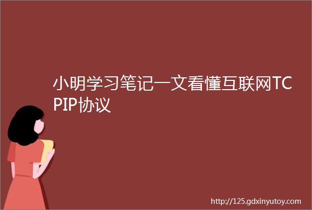 小明学习笔记一文看懂互联网TCPIP协议