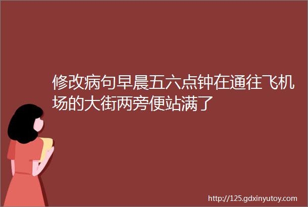 修改病句早晨五六点钟在通往飞机场的大街两旁便站满了