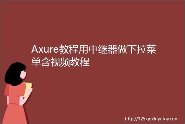 Axure教程用中继器做下拉菜单含视频教程