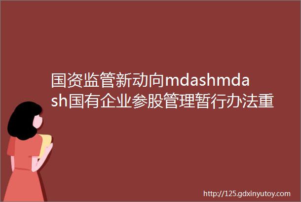 国资监管新动向mdashmdash国有企业参股管理暂行办法重点问题分析