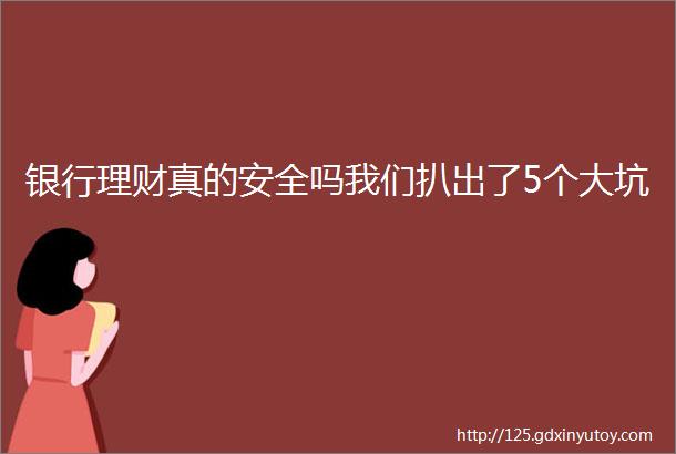 银行理财真的安全吗我们扒出了5个大坑