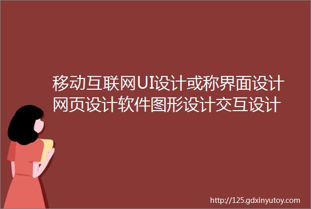 移动互联网UI设计或称界面设计网页设计软件图形设计交互设计