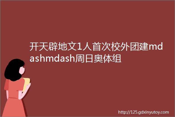 开天辟地文1人首次校外团建mdashmdash周日奥体组