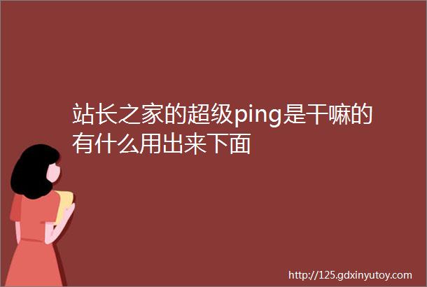 站长之家的超级ping是干嘛的有什么用出来下面