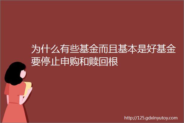 为什么有些基金而且基本是好基金要停止申购和赎回根