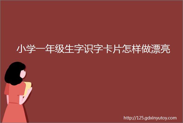 小学一年级生字识字卡片怎样做漂亮