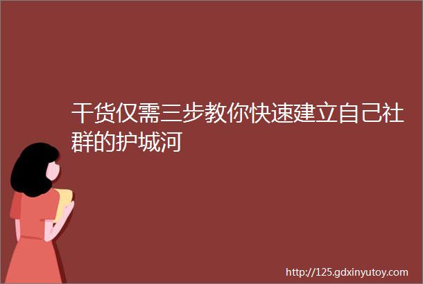 干货仅需三步教你快速建立自己社群的护城河