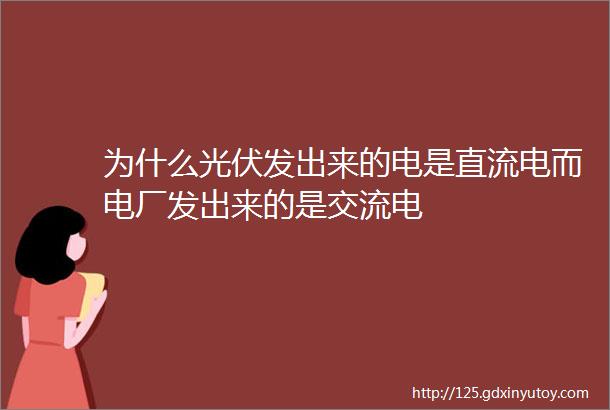 为什么光伏发出来的电是直流电而电厂发出来的是交流电