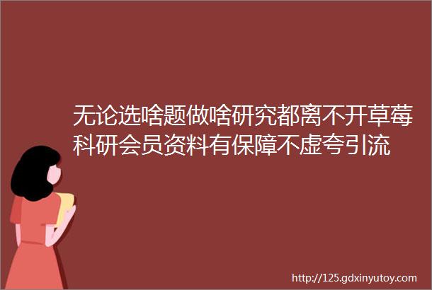 无论选啥题做啥研究都离不开草莓科研会员资料有保障不虚夸引流