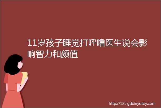 11岁孩子睡觉打呼噜医生说会影响智力和颜值