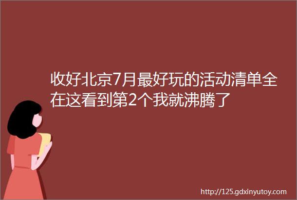 收好北京7月最好玩的活动清单全在这看到第2个我就沸腾了