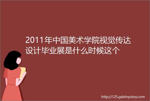 2011年中国美术学院视觉传达设计毕业展是什么时候这个