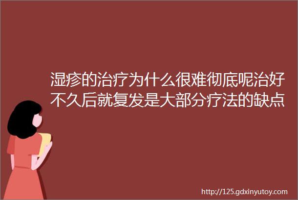 湿疹的治疗为什么很难彻底呢治好不久后就复发是大部分疗法的缺点