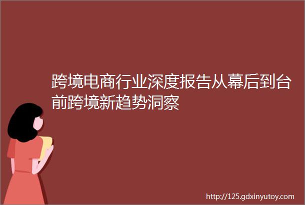 跨境电商行业深度报告从幕后到台前跨境新趋势洞察