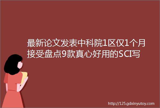 最新论文发表中科院1区仅1个月接受盘点9款真心好用的SCI写作翻译软件