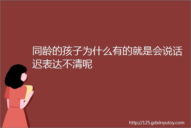 同龄的孩子为什么有的就是会说话迟表达不清呢