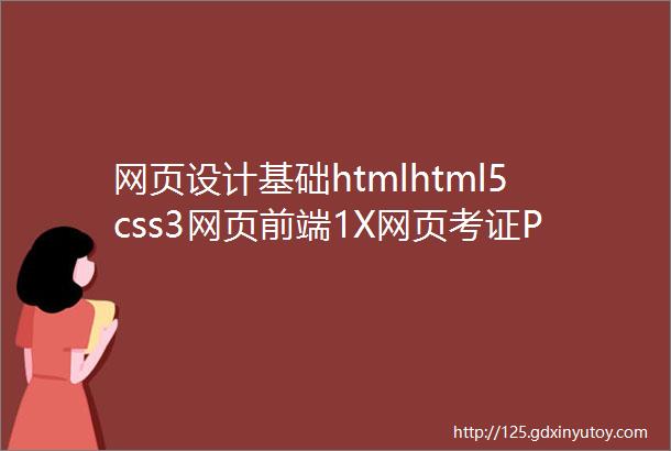 网页设计基础htmlhtml5css3网页前端1X网页考证PS美工
