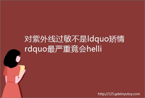 对紫外线过敏不是ldquo矫情rdquo最严重竟会helliphellipldquo过敏rdquo的秘密揭露了