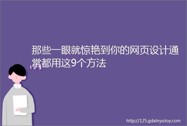 那些一眼就惊艳到你的网页设计通常都用这9个方法