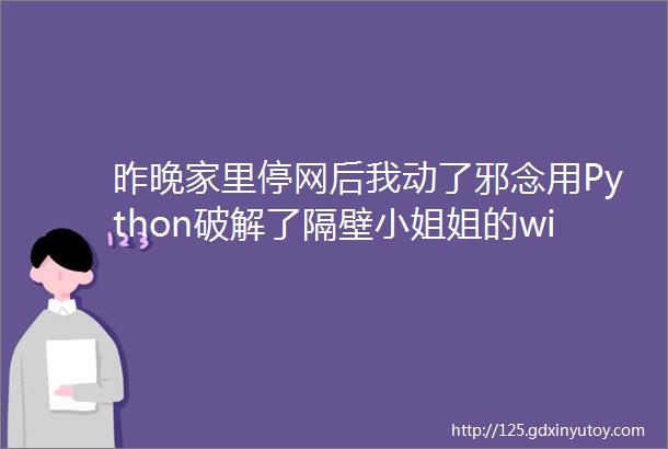 昨晚家里停网后我动了邪念用Python破解了隔壁小姐姐的wifi密码