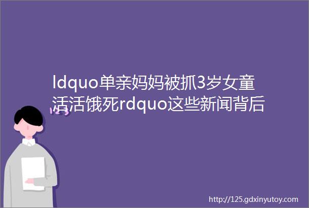 ldquo单亲妈妈被抓3岁女童活活饿死rdquo这些新闻背后的人应该被看到