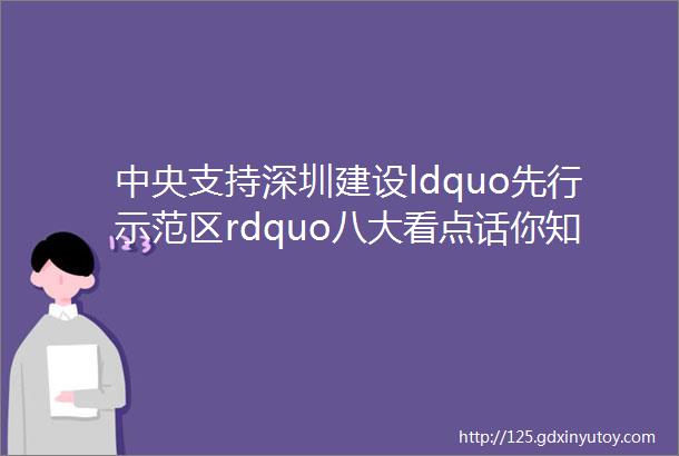 中央支持深圳建设ldquo先行示范区rdquo八大看点话你知