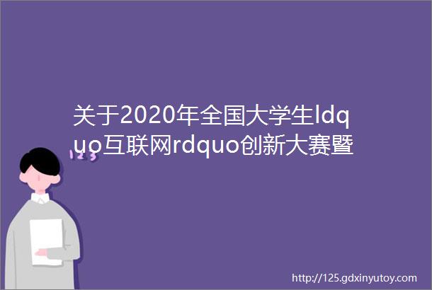 关于2020年全国大学生ldquo互联网rdquo创新大赛暨第八届ldquo发现杯rdquo互联网软件设计大奖赛通知