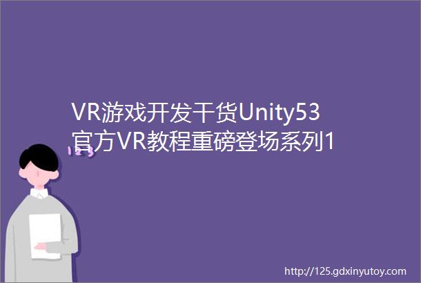 VR游戏开发干货Unity53官方VR教程重磅登场系列1